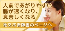 人前であがりやすい 脈が速くなり、息苦しくなる 社交不安障害のページへ